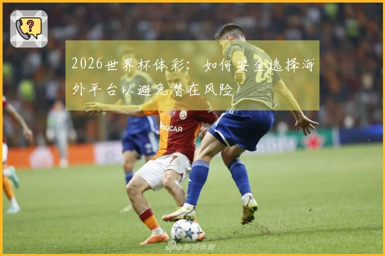 2026世界杯体彩：如何安全选择海外平台以避免潜在风险