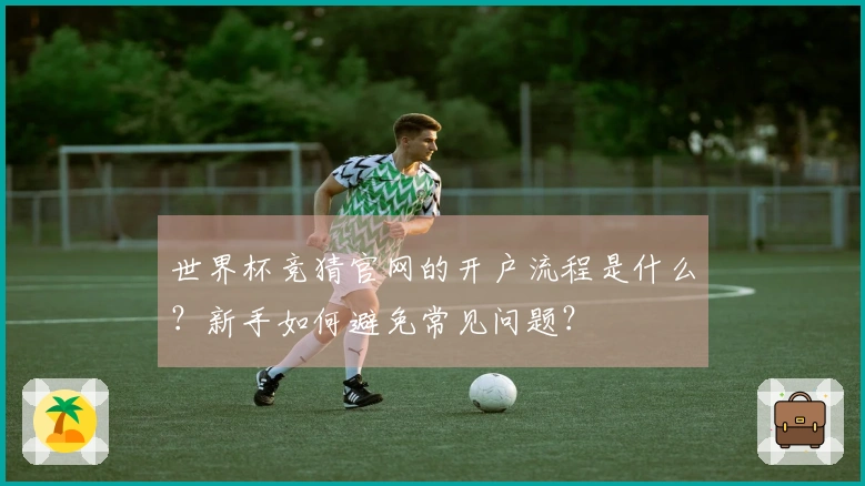 世界杯竞猜官网的开户流程是什么？新手如何避免常见问题？