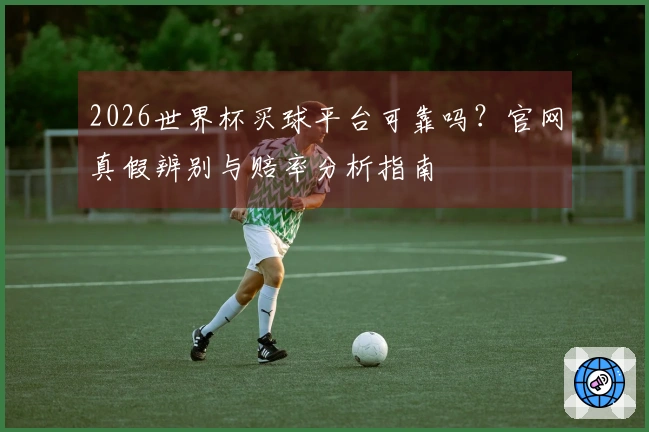 2026世界杯买球平台可靠吗?官网真假辨别与赔率分析指南